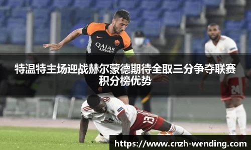 特温特主场迎战赫尔蒙德期待全取三分争夺联赛积分榜优势