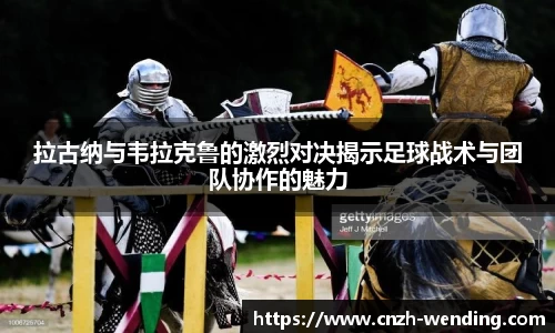拉古纳与韦拉克鲁的激烈对决揭示足球战术与团队协作的魅力